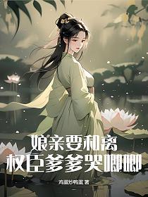 娘亲要和离，权臣爹爹哭唧唧