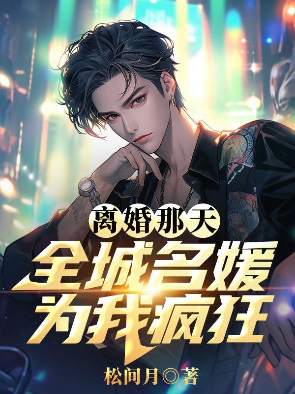 离婚那天,全城名媛为我疯狂